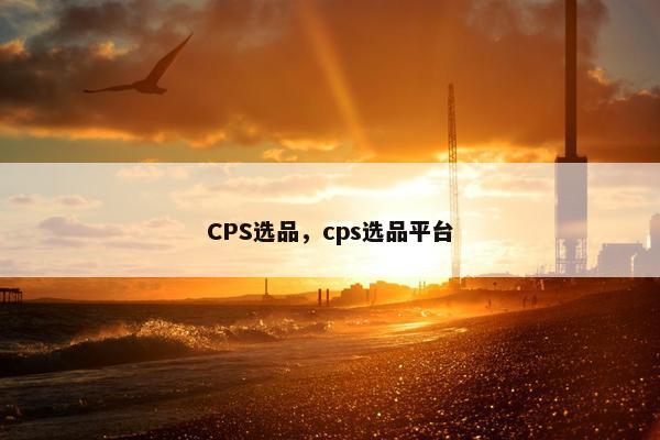 CPS选品，cps选品平台
