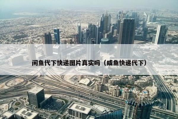 闲鱼代下快递图片真实吗（咸鱼快递代下）