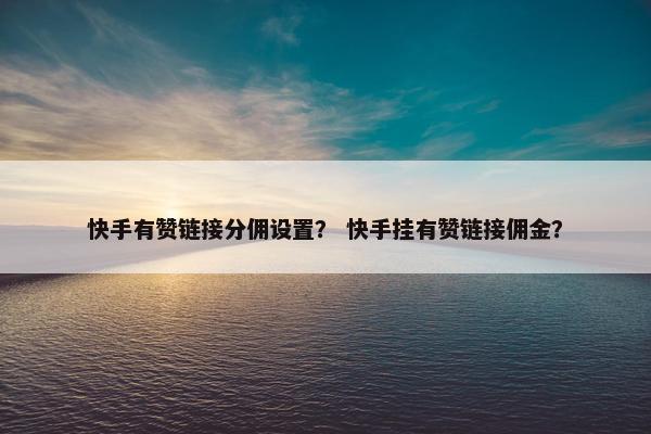 快手有赞链接分佣设置？ 快手挂有赞链接佣金？