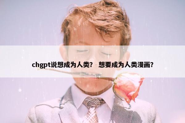 chgpt说想成为人类？ 想要成为人类漫画？
