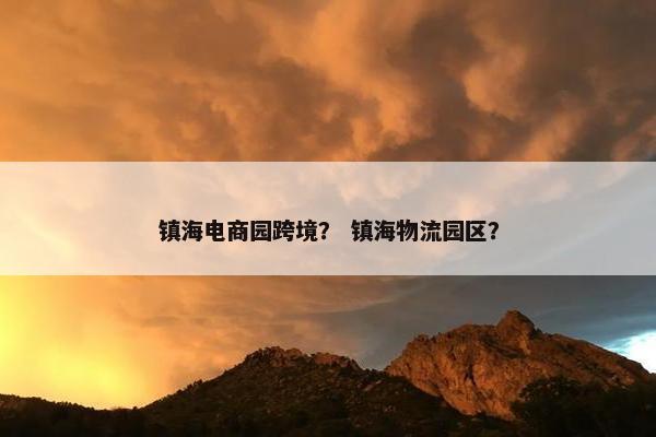 镇海电商园跨境？ 镇海物流园区？