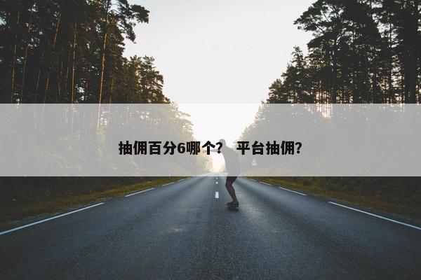 抽佣百分6哪个？ 平台抽佣？