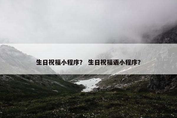 生日祝福小程序？ 生日祝福语小程序？