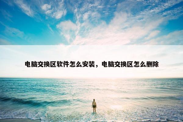 电脑交换区软件怎么安装，电脑交换区怎么删除