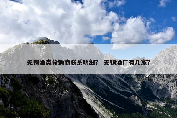 无锡酒类分销商联系明细？ 无锡酒厂有几家？