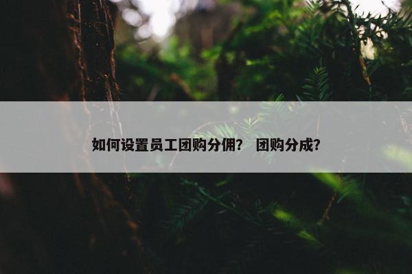 如何设置员工团购分佣？ 团购分成？