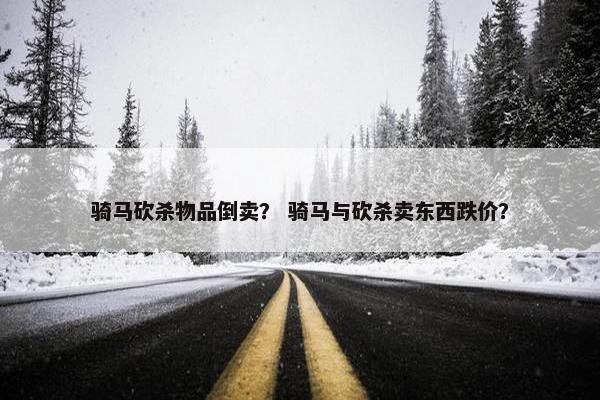 骑马砍杀物品倒卖？ 骑马与砍杀卖东西跌价？