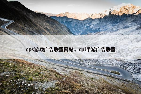 cps游戏广告联盟网站，cpl手游广告联盟