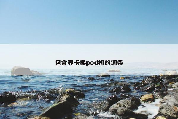 包含养卡换pod机的词条