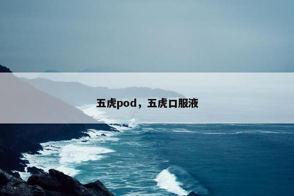 五虎pod，五虎口服液