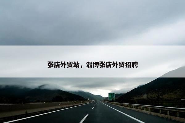 张店外贸站，淄博张店外贸招聘