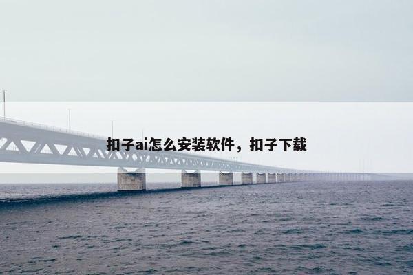 扣子ai怎么安装软件，扣子下载