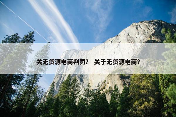 关无货源电商判罚？ 关于无货源电商？
