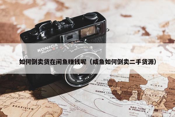 如何倒卖货在闲鱼赚钱呢（咸鱼如何倒卖二手货源）