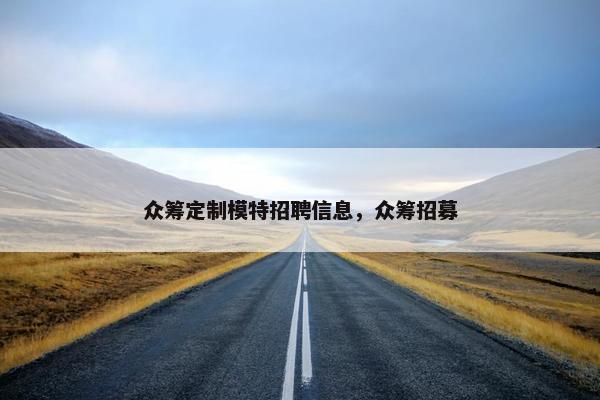 众筹定制模特招聘信息，众筹招募