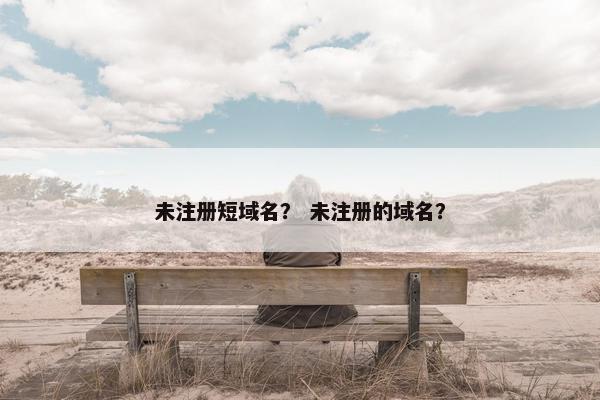 未注册短域名？ 未注册的域名？