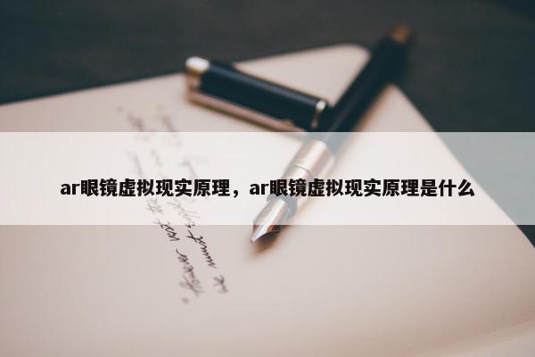 ar眼镜虚拟现实原理，ar眼镜虚拟现实原理是什么