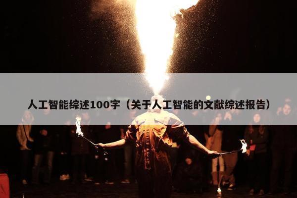 人工智能综述100字（关于人工智能的文献综述报告）