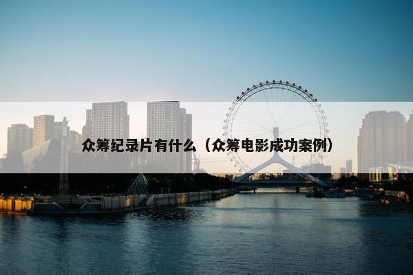 众筹纪录片有什么（众筹电影成功案例）
