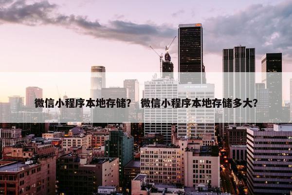 微信小程序本地存储？ 微信小程序本地存储多大？