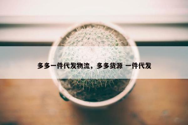 多多一件代发物流，多多货源 一件代发