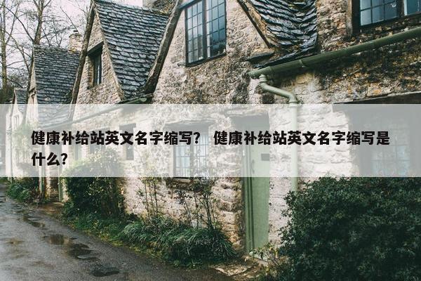 健康补给站英文名字缩写？ 健康补给站英文名字缩写是什么？