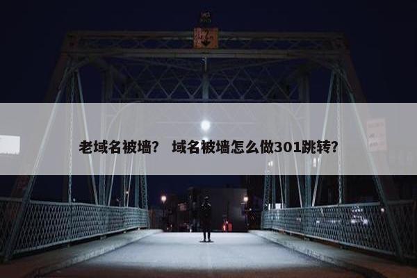 老域名被墙？ 域名被墙怎么做301跳转？