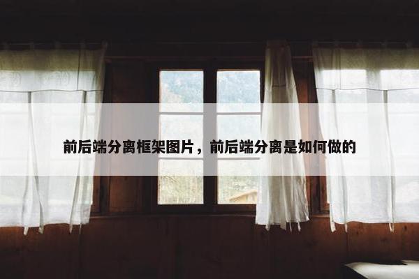 前后端分离框架图片，前后端分离是如何做的