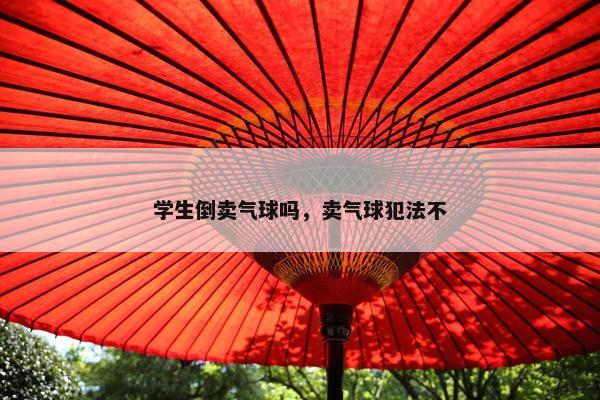 学生倒卖气球吗，卖气球犯法不