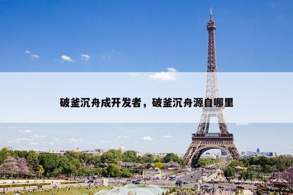 破釜沉舟成开发者，破釜沉舟源自哪里