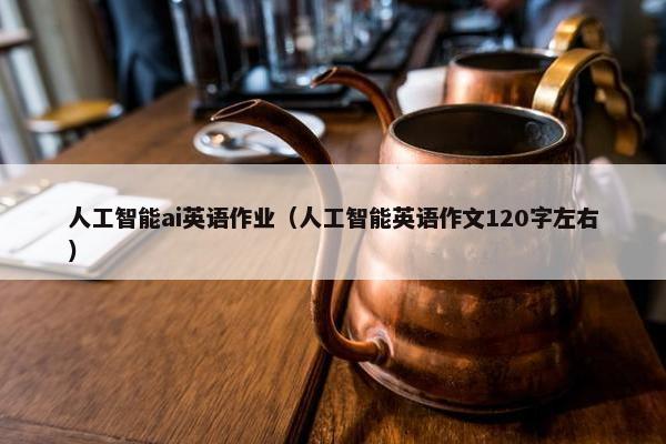 人工智能ai英语作业（人工智能英语作文120字左右）
