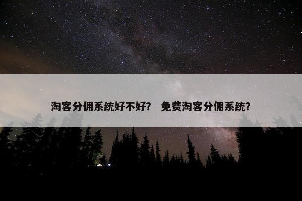 淘客分佣系统好不好？ 免费淘客分佣系统？