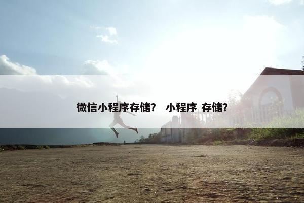 微信小程序存储？ 小程序 存储？