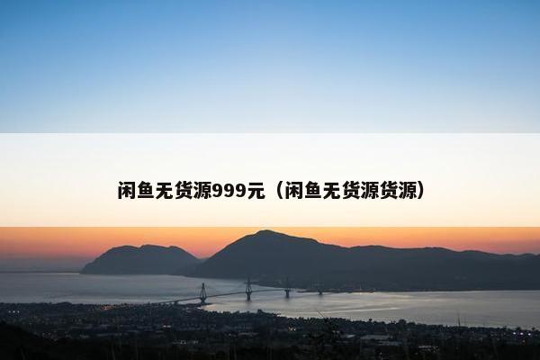 闲鱼无货源999元（闲鱼无货源货源）