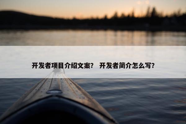 开发者项目介绍文案？ 开发者简介怎么写？