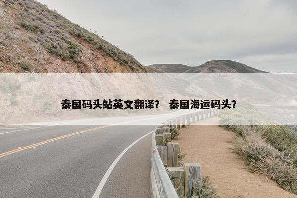 泰国码头站英文翻译？ 泰国海运码头？