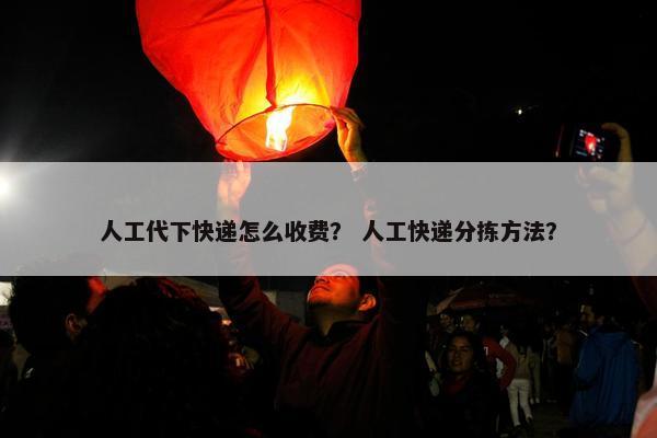 人工代下快递怎么收费？ 人工快递分拣方法？