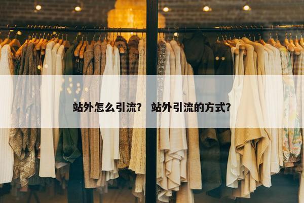 站外怎么引流？ 站外引流的方式？