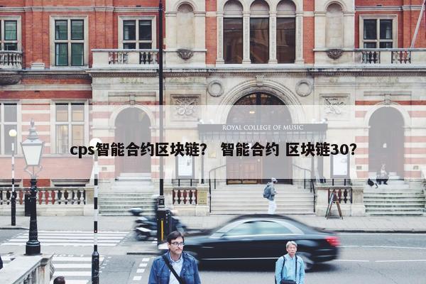 cps智能合约区块链？ 智能合约 区块链30？
