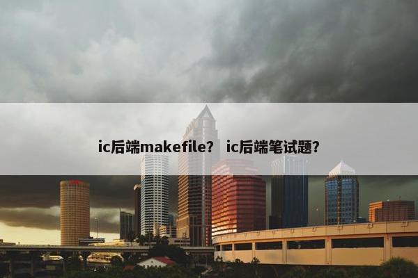 ic后端makefile？ ic后端笔试题？