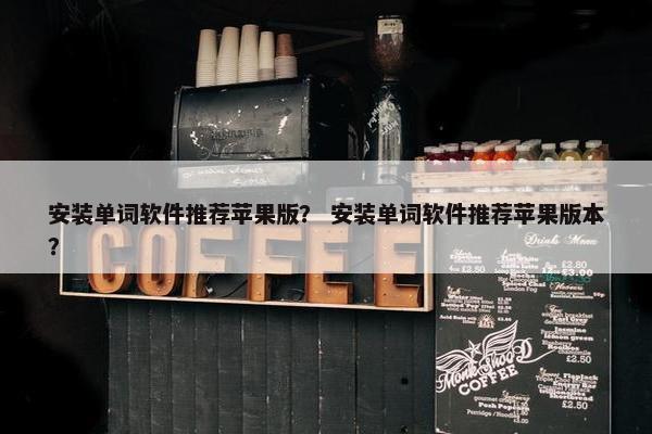 安装单词软件推荐苹果版？ 安装单词软件推荐苹果版本？