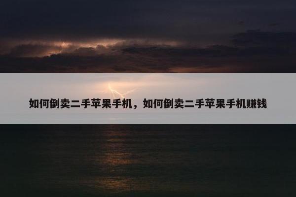 如何倒卖二手苹果手机，如何倒卖二手苹果手机赚钱