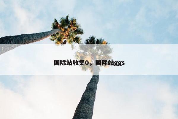 国际站收集0，国际站ggs