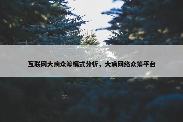 互联网大病众筹模式分析，大病网络众筹平台