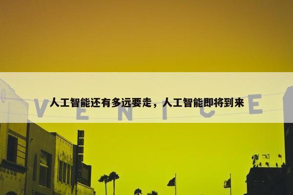 人工智能还有多远要走，人工智能即将到来