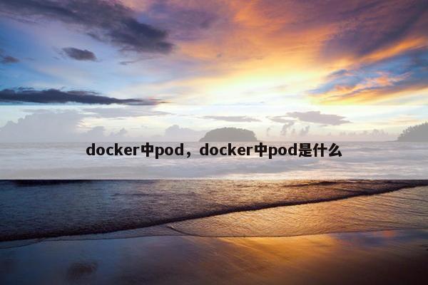 docker中pod，docker中pod是什么