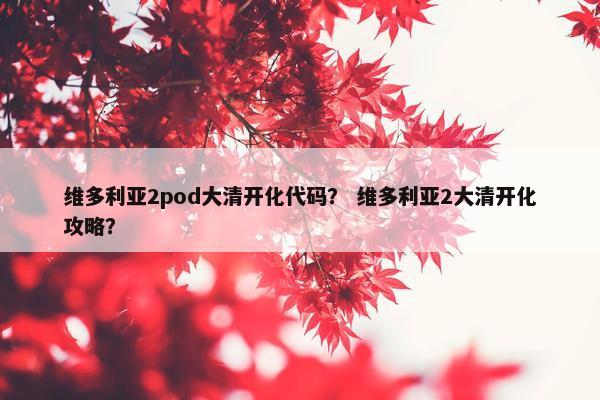 维多利亚2pod大清开化代码？ 维多利亚2大清开化攻略？
