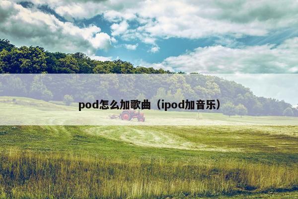 pod怎么加歌曲（ipod加音乐）