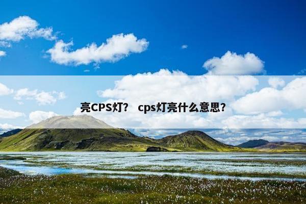 亮CPS灯？ cps灯亮什么意思？
