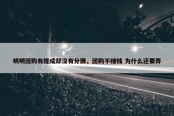 明明团购有提成却没有分佣，团购不赚钱 为什么还要弄